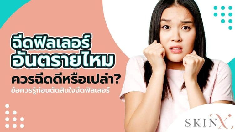ฉีดฟิลเลอร์อันตรายจริงไหม ควรฉีดฟิลเลอร์ดีไหม? คลายข้อสงสัย กับ SkinX